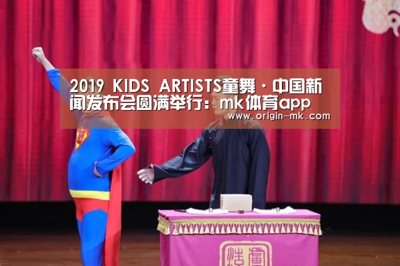 2019 KIDS ARTISTS童舞·中国新闻发布会圆满举行:mk体育app(图2) mk体育入口