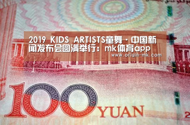 2019 KIDS ARTISTS童舞·中国新闻发布会圆满举行：mk体育app