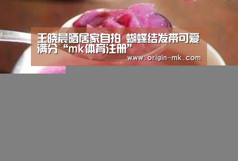 王晓晨晒居家自拍 蝴蝶结发带可爱满分“mk体育注册”(图2) mk体育app