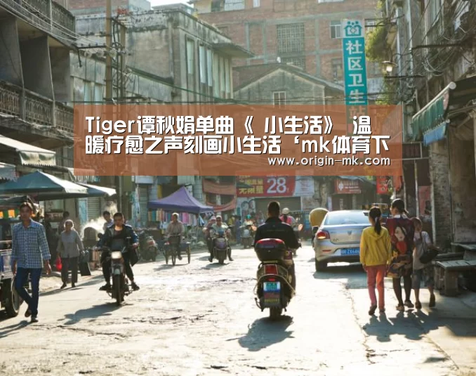 Tiger谭秋娟单曲《 小生活》 温暖疗愈之声刻画小生活‘mk体育下载’(图1) mk体育下载