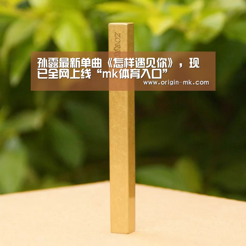 孙露最新单曲《怎样遇见你》,现已全网上线“mk体育入口”(图3) mk体育app