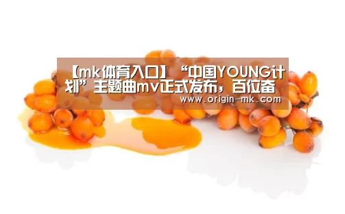 【mk体育入口】“中国YOUNG计划”主题曲mv正式发布，百位奋斗青年致敬闪亮青春
